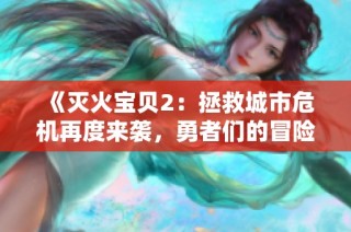 《灭火宝贝2：拯救城市危机再度来袭，勇者们的冒险之旅》