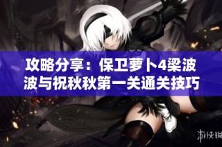 攻略分享：保卫萝卜4梁波波与祝秋秋第一关通关技巧解析