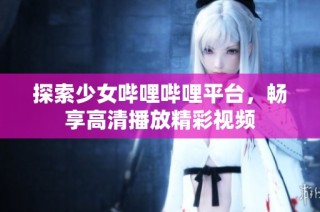 探索少女哔哩哔哩平台，畅享高清播放精彩视频