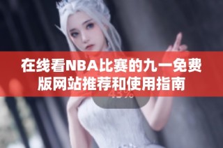 在线看NBA比赛的九一免费版网站推荐和使用指南