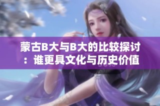 蒙古B大与B大的比较探讨：谁更具文化与历史价值