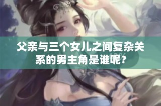 父亲与三个女儿之间复杂关系的男主角是谁呢？