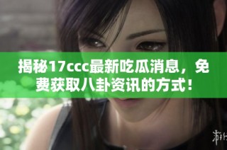 揭秘17ccc最新吃瓜消息，免费获取八卦资讯的方式！