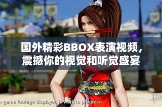 国外精彩BBOX表演视频，震撼你的视觉和听觉盛宴
