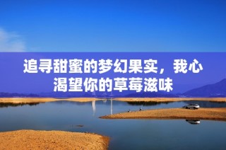 追寻甜蜜的梦幻果实，我心渴望你的草莓滋味
