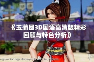 《玉蒲团3D国语高清版精彩回顾与特色分析》