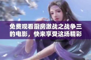 免费观看厨房激战之战争三的电影，快来享受这场精彩对决吧