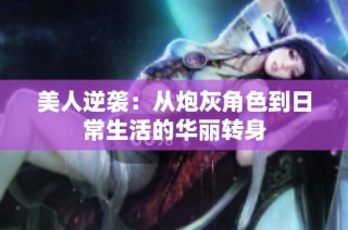 美人逆袭：从炮灰角色到日常生活的华丽转身
