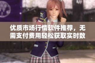 优质市场行情软件推荐，无需支付费用轻松获取实时数据