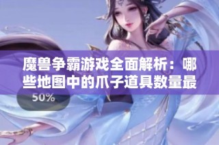 魔兽争霸游戏全面解析：哪些地图中的爪子道具数量最丰富