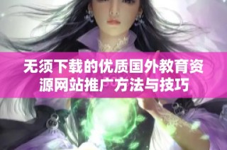 无须下载的优质国外教育资源网站推广方法与技巧