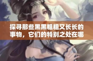 探寻那些黑黑粗粗又长长的事物，它们的特别之处在哪里呢