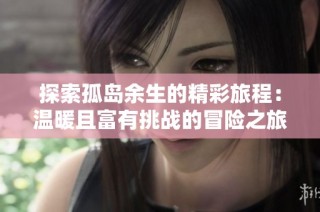 探索孤岛余生的精彩旅程：温暖且富有挑战的冒险之旅