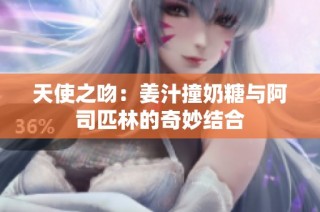 天使之吻：姜汁撞奶糖与阿司匹林的奇妙结合