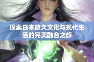 探索日本悠久文化与现代生活的完美融合之旅