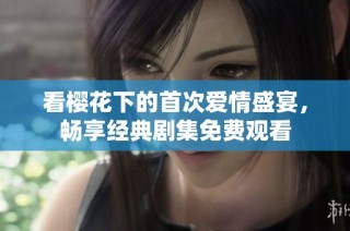 看樱花下的首次爱情盛宴，畅享经典剧集免费观看