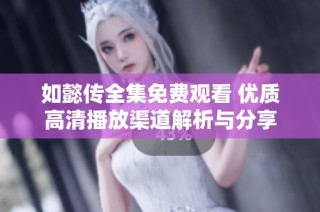 如懿传全集免费观看 优质高清播放渠道解析与分享