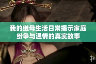 我的继母生活日常揭示家庭纷争与温情的真实故事