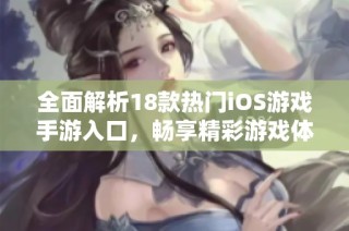 全面解析18款热门iOS游戏手游入口，畅享精彩游戏体验指南