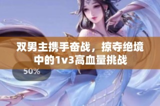 双男主携手奋战，掠夺绝境中的1v3高血量挑战