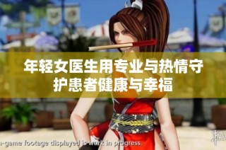 年轻女医生用专业与热情守护患者健康与幸福