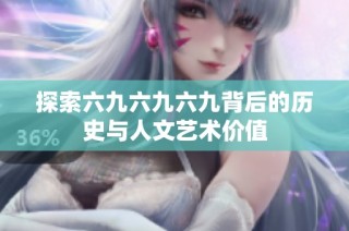 探索六九六九六九背后的历史与人文艺术价值