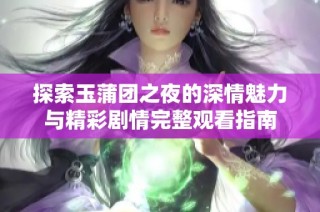 探索玉蒲团之夜的深情魅力与精彩剧情完整观看指南
