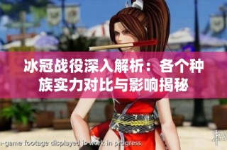 冰冠战役深入解析：各个种族实力对比与影响揭秘