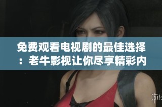免费观看电视剧的最佳选择：老牛影视让你尽享精彩内容