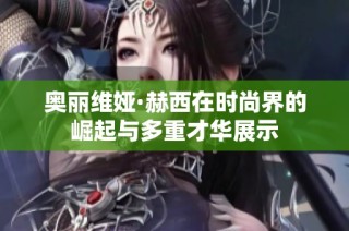 奥丽维娅·赫西在时尚界的崛起与多重才华展示