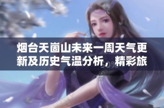 烟台天崮山未来一周天气更新及历史气温分析，精彩旅游指数助您规划完美行程