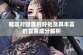 榴莲对健康的好处及其丰富的营养成分解析