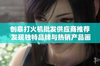 创意打火机批发供应商推荐 发现独特品牌与热销产品画像