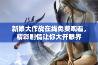 新娘大作战在线免费观看，精彩剧情让你大开眼界