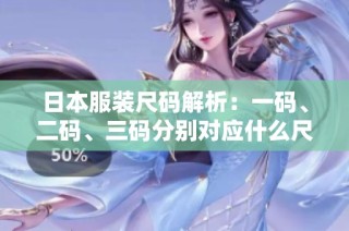 日本服装尺码解析：一码、二码、三码分别对应什么尺寸