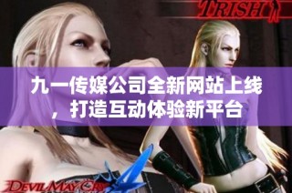 九一传媒公司全新网站上线，打造互动体验新平台
