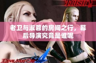 老卫与淑蓉的房间之行，幕后导演究竟是谁呢
