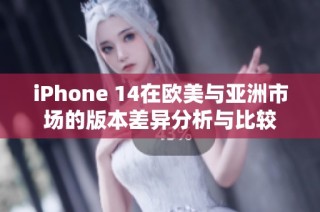 iPhone 14在欧美与亚洲市场的版本差异分析与比较