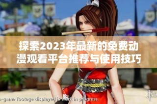 探索2023年最新的免费动漫观看平台推荐与使用技巧
