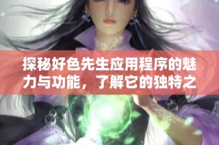 探秘好色先生应用程序的魅力与功能，了解它的独特之处
