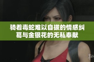 骑着毒蛇难以自拔的情感纠葛与金银花的无私奉献