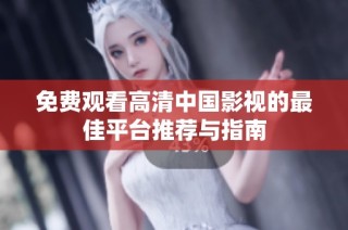 免费观看高清中国影视的最佳平台推荐与指南