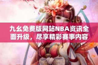 九幺免费版网站NBA资讯全面升级，尽享精彩赛事内容