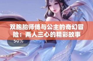 双胞胎师傅与公主的奇幻冒险：两人三心的精彩故事