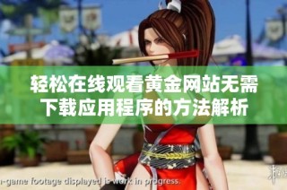 轻松在线观看黄金网站无需下载应用程序的方法解析