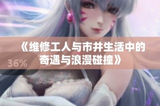 《维修工人与市井生活中的奇遇与浪漫碰撞》