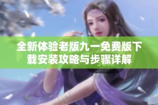 全新体验老版九一免费版下载安装攻略与步骤详解