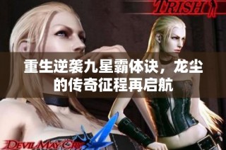 重生逆袭九星霸体诀，龙尘的传奇征程再启航