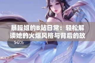 暴躁姐的B站日常：轻松解读她的火爆风格与背后的故事