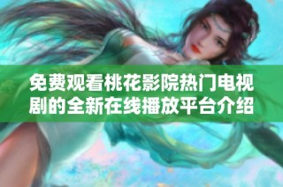 免费观看桃花影院热门电视剧的全新在线播放平台介绍